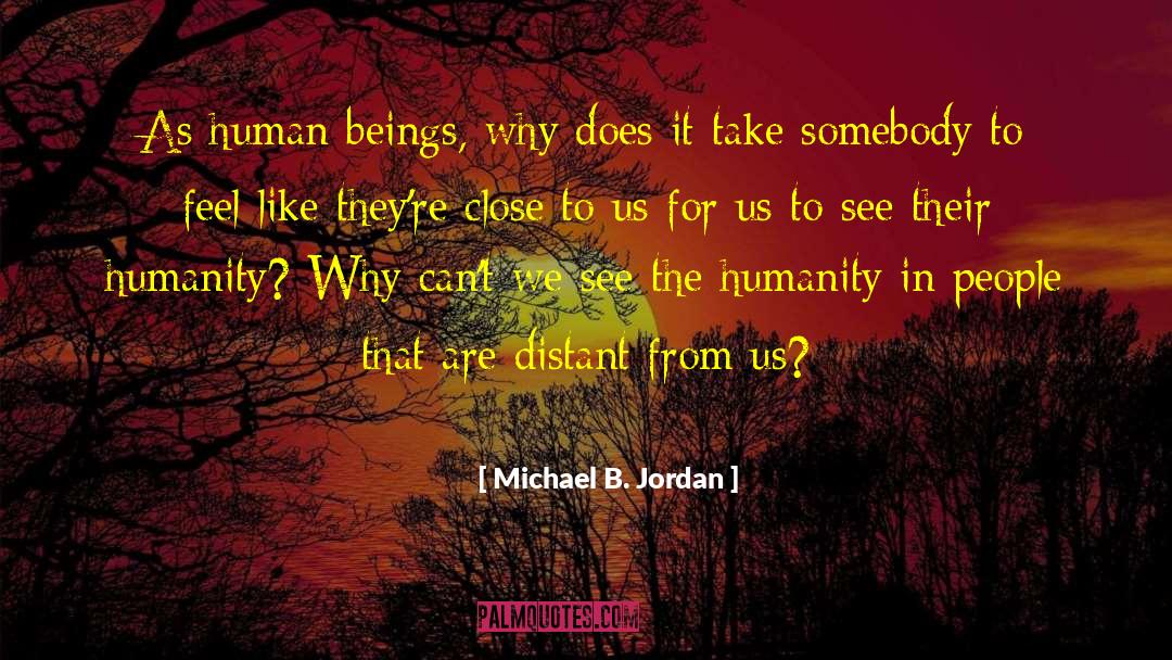 Michael B. Jordan Quotes: As human beings, why does