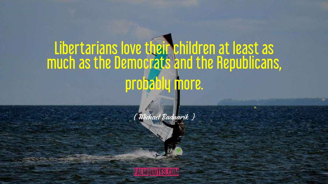 Michael Badnarik Quotes: Libertarians love their children at