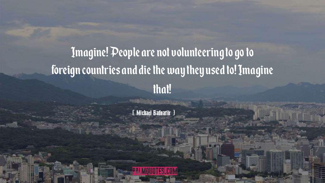 Michael Badnarik Quotes: Imagine! People are not volunteering