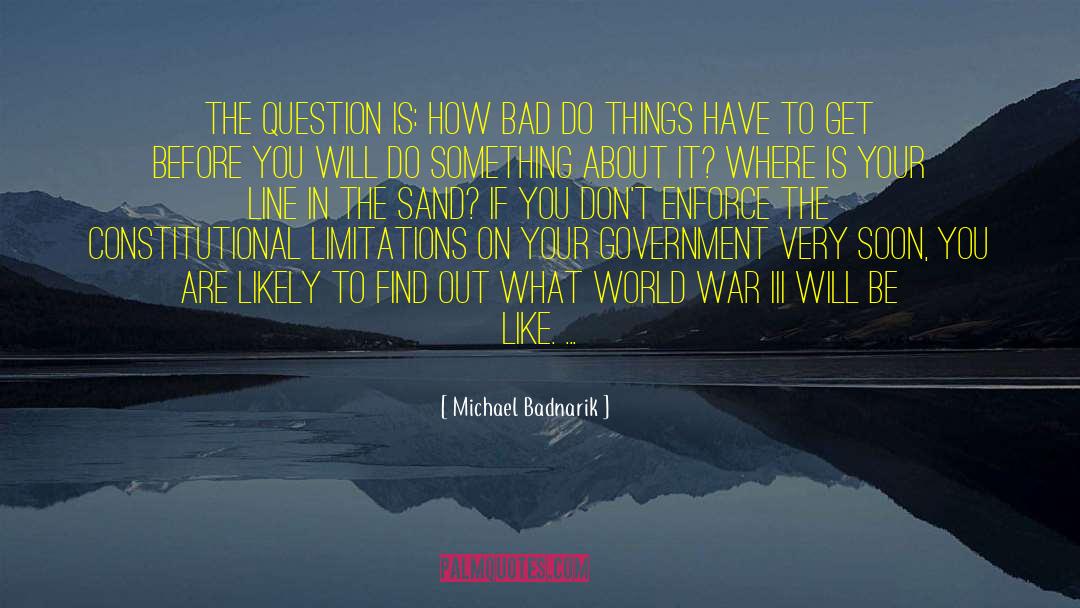 Michael Badnarik Quotes: The question is: how bad