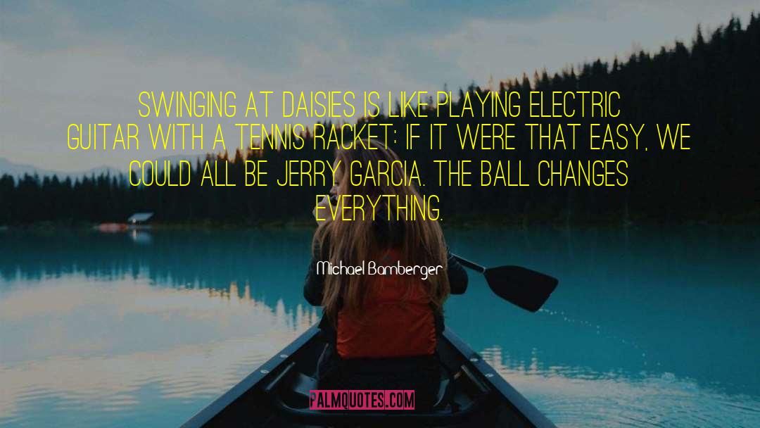 Michael Bamberger Quotes: Swinging at daisies is like