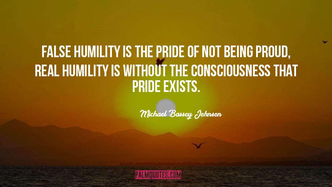 Michael Bassey Johnson Quotes: False humility is the pride