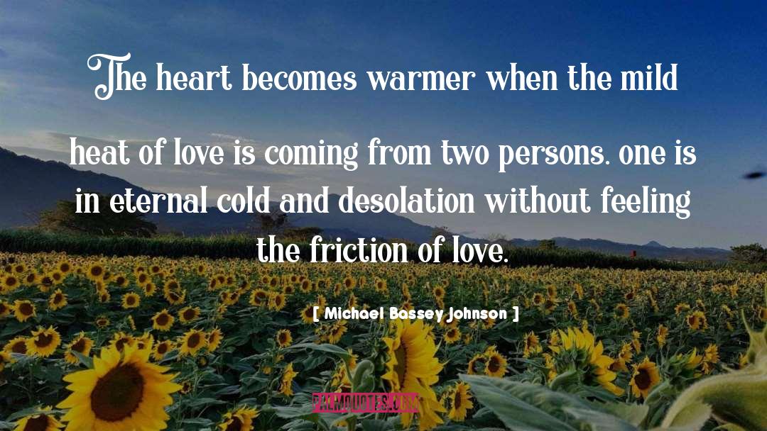 Michael Bassey Johnson Quotes: The heart becomes warmer when