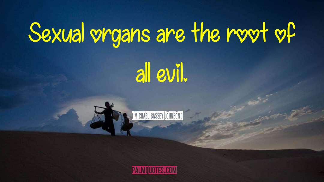Michael Bassey Johnson Quotes: Sexual organs are the root