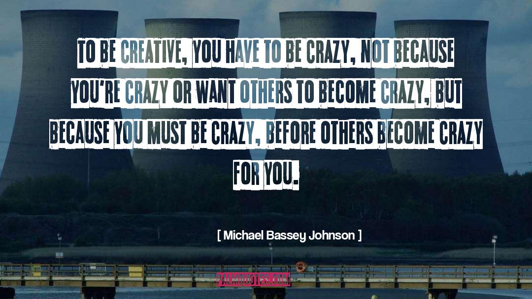 Michael Bassey Johnson Quotes: To be CREATIVE, you have