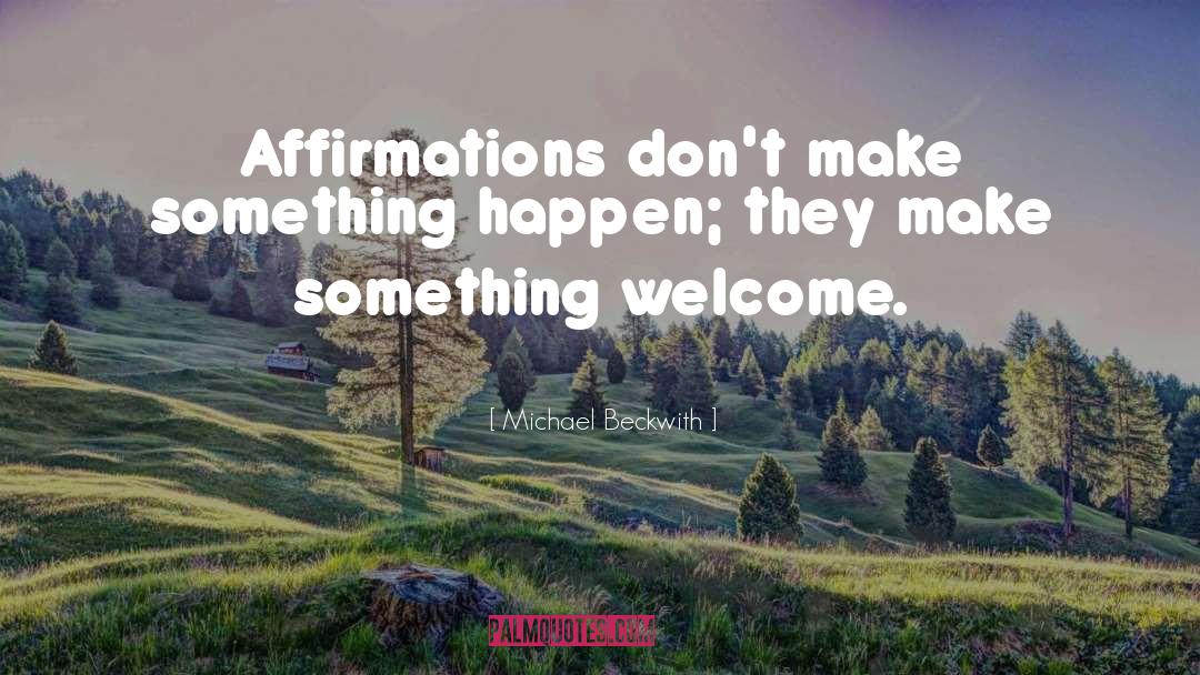 Michael Beckwith Quotes: Affirmations don't make something happen;