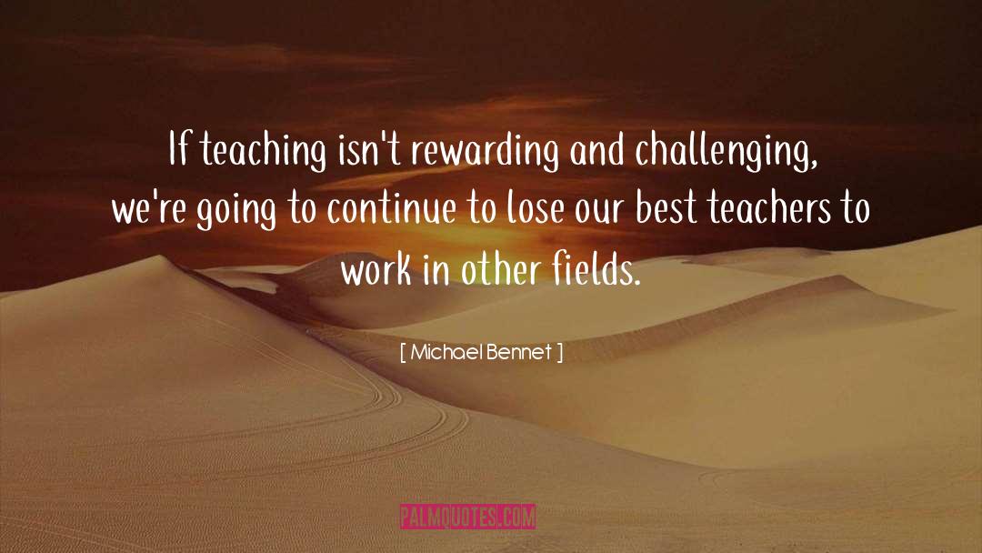 Michael Bennet Quotes: If teaching isn't rewarding and