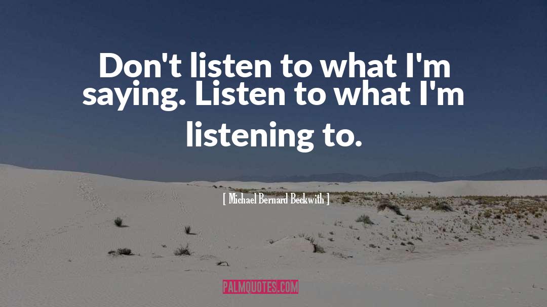Michael Bernard Beckwith Quotes: Don't listen to what I'm