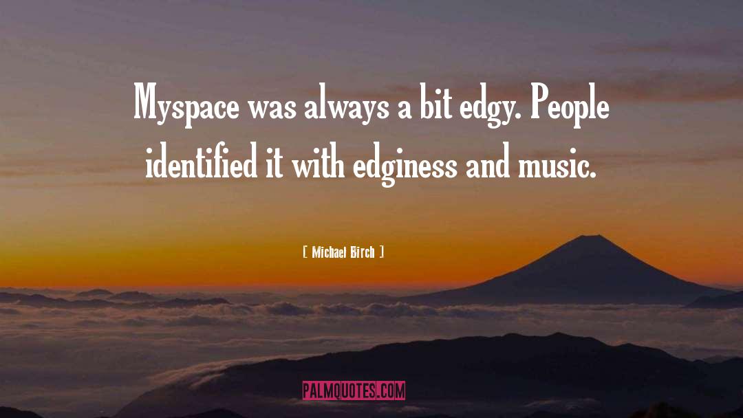 Michael Birch Quotes: Myspace was always a bit