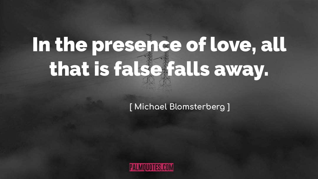Michael Blomsterberg Quotes: In the presence of love,