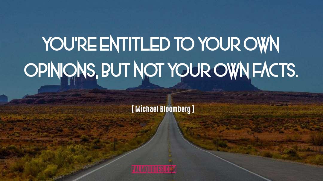 Michael Bloomberg Quotes: You're entitled to your own