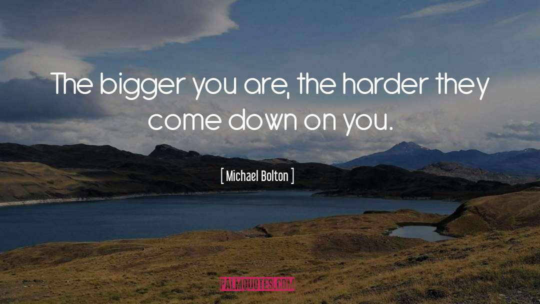 Michael Bolton Quotes: The bigger you are, the