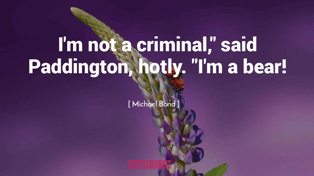 Michael Bond Quotes: I'm not a criminal,