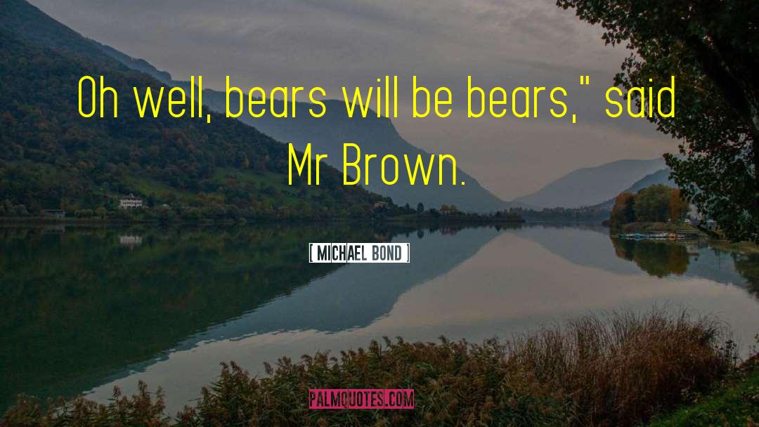 Michael Bond Quotes: Oh well, bears will be