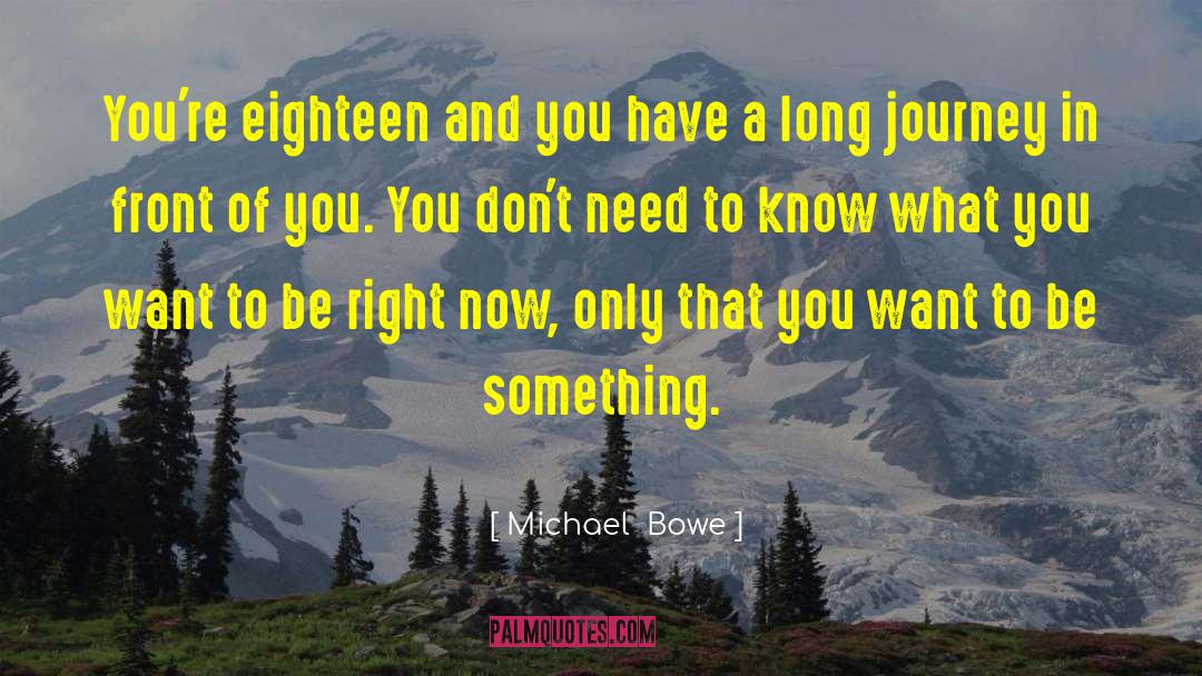 Michael  Bowe Quotes: You're eighteen and you have