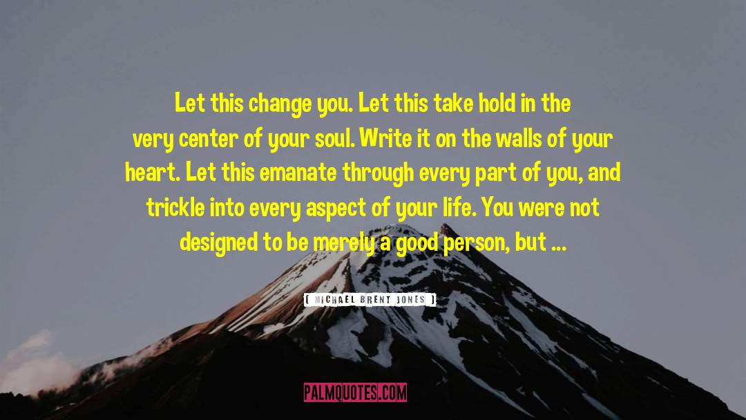 Michael Brent Jones Quotes: Let this change you. Let