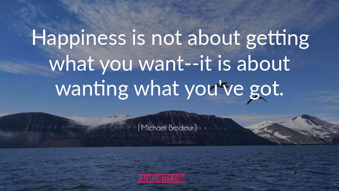 Michael Brodeur Quotes: Happiness is not about getting