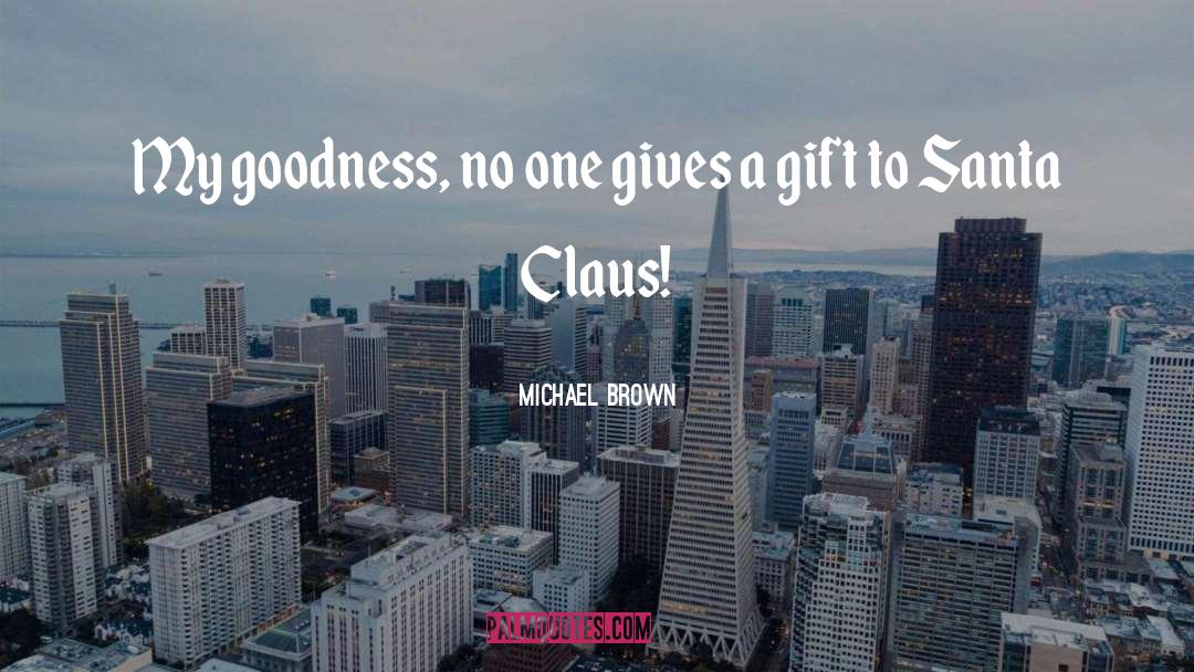Michael Brown Quotes: My goodness, no one gives