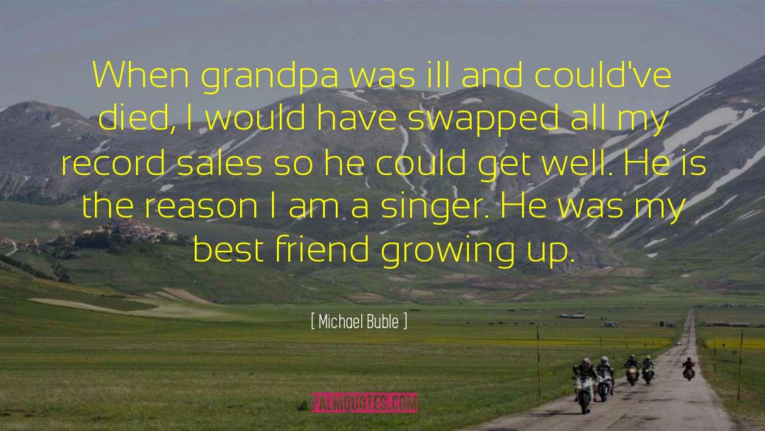 Michael Buble Quotes: When grandpa was ill and