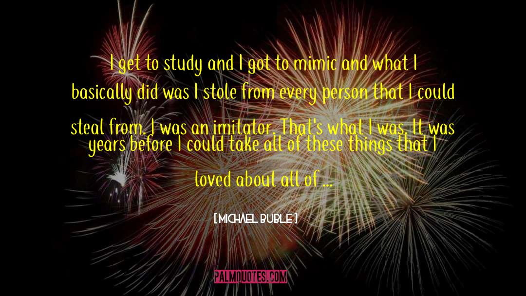 Michael Buble Quotes: I get to study and