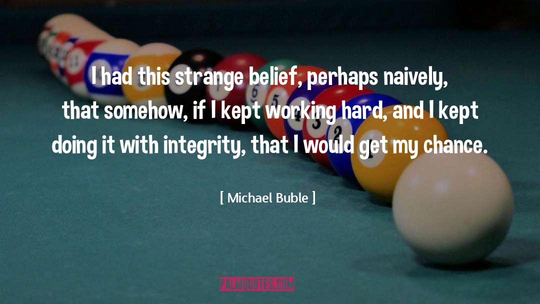 Michael Buble Quotes: I had this strange belief,