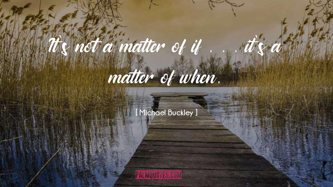 Michael Buckley Quotes: It's not a matter of