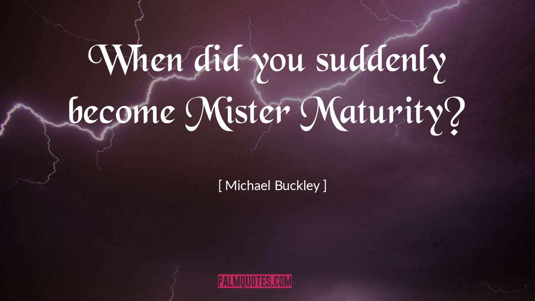 Michael Buckley Quotes: When did you suddenly become