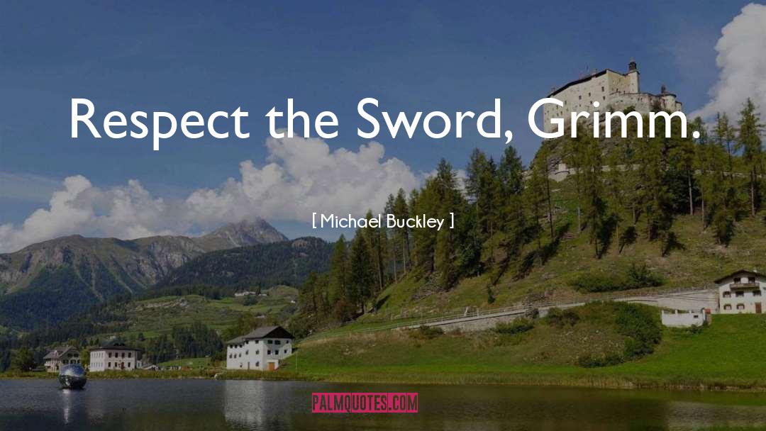 Michael Buckley Quotes: Respect the Sword, Grimm.