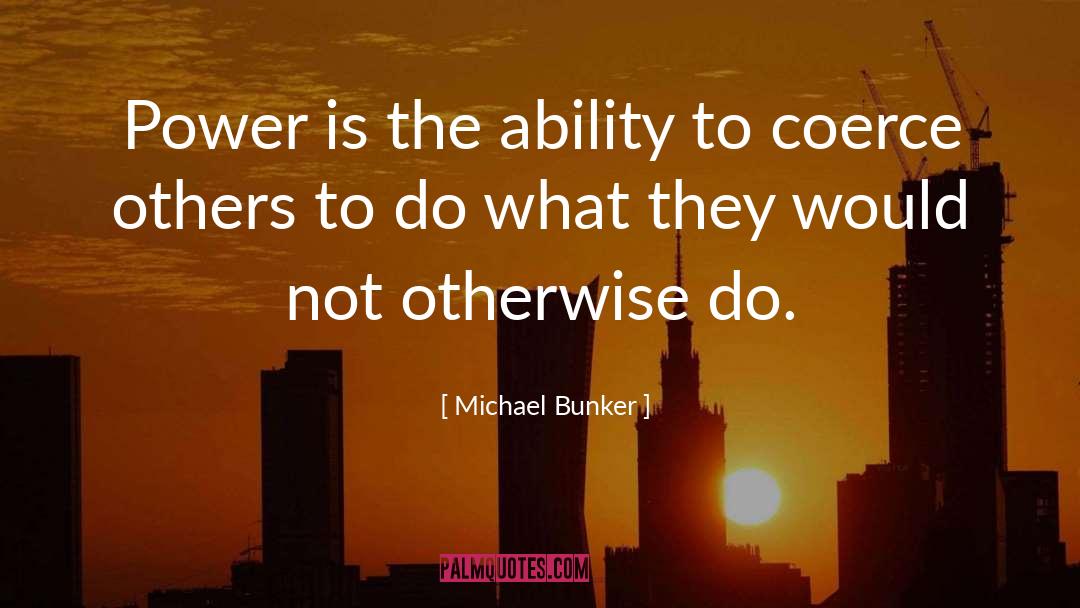 Michael Bunker Quotes: Power is the ability to