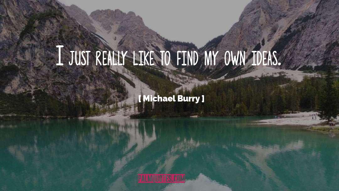 Michael Burry Quotes: I just really like to