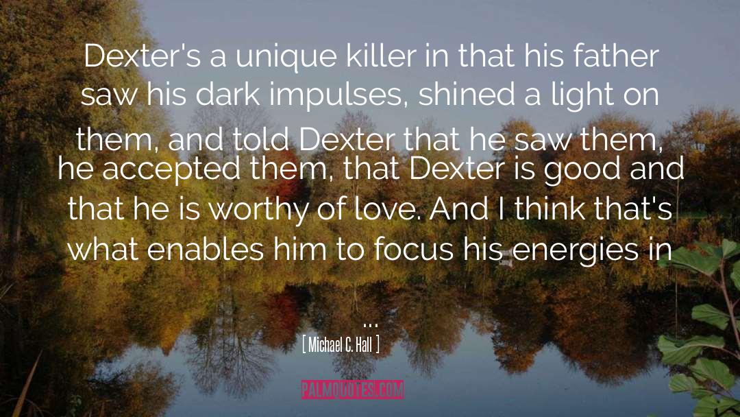 Michael C. Hall Quotes: Dexter's a unique killer in