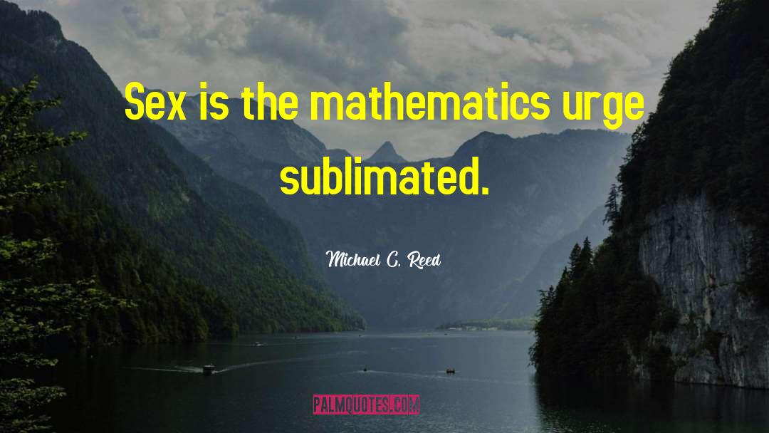 Michael C. Reed Quotes: Sex is the mathematics urge