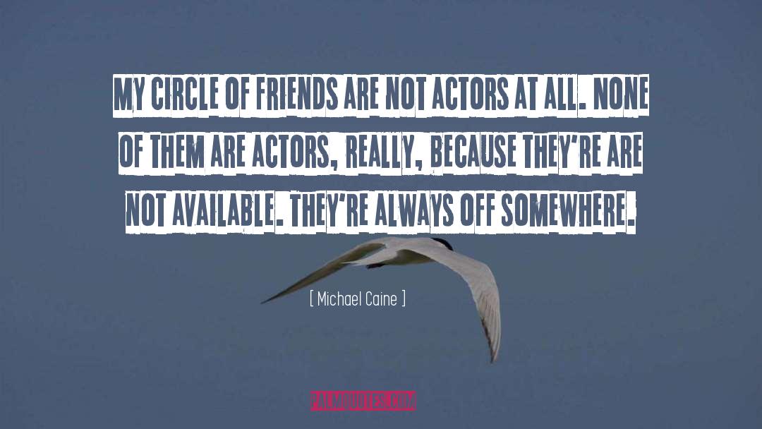 Michael Caine Quotes: My circle of friends are