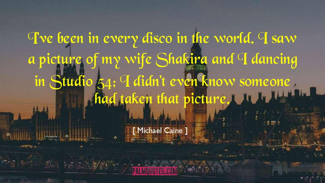 Michael Caine Quotes: I've been in every disco