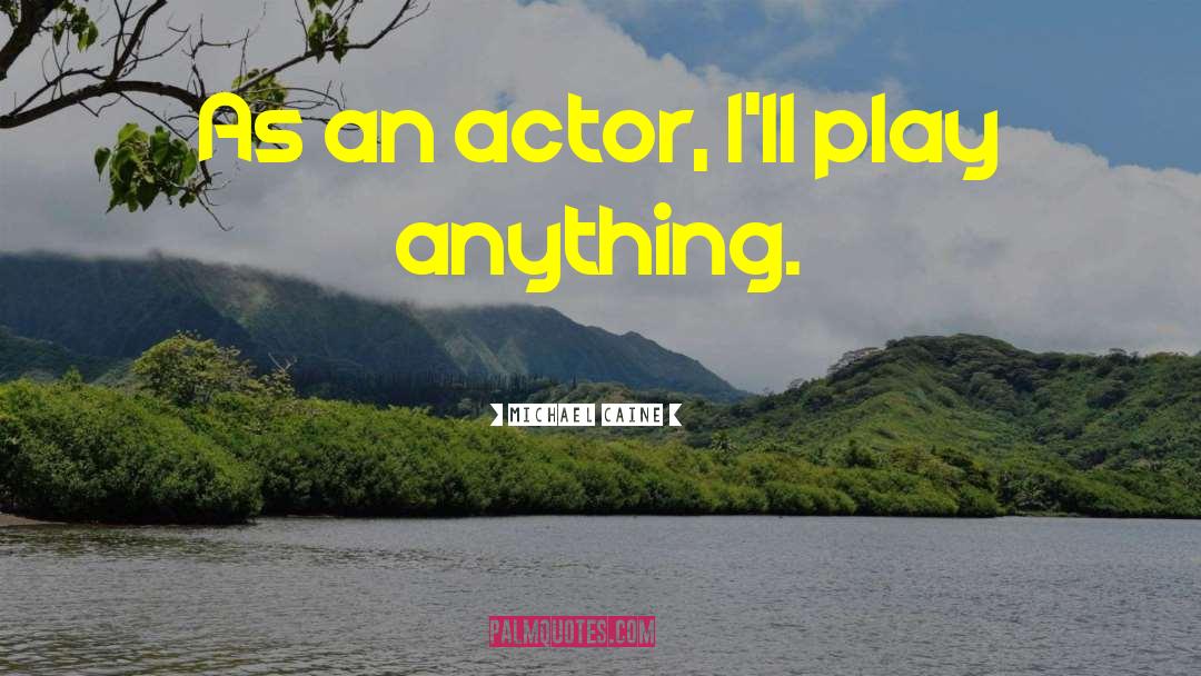 Michael Caine Quotes: As an actor, I'll play