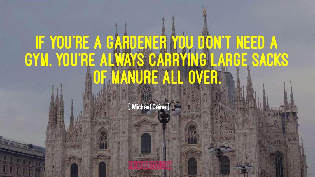 Michael Caine Quotes: If you're a gardener you