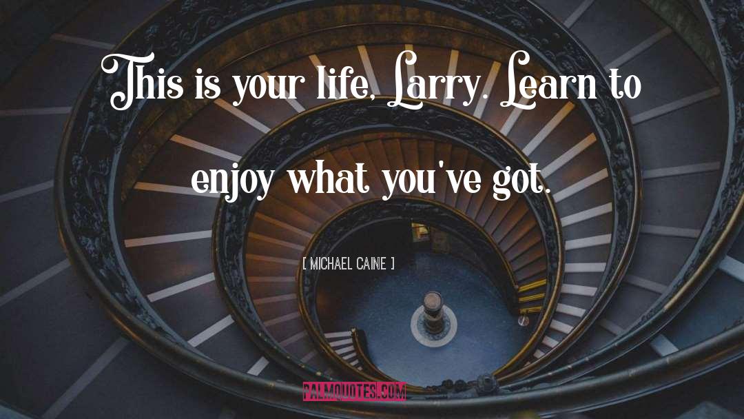 Michael Caine Quotes: This is your life, Larry.