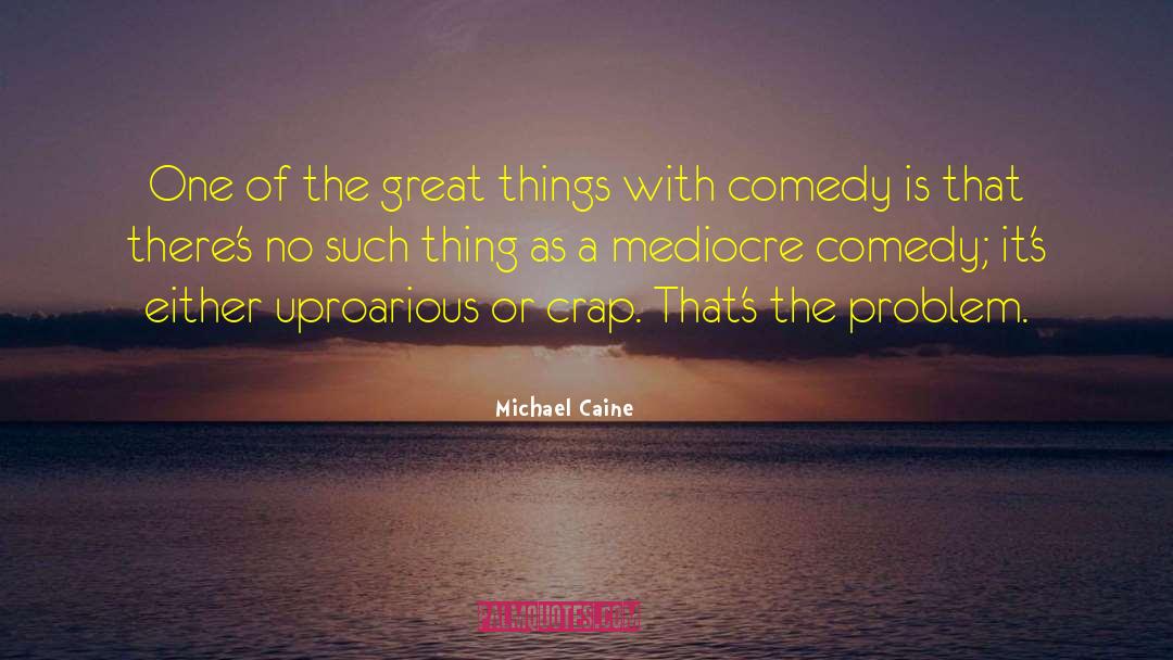 Michael Caine Quotes: One of the great things