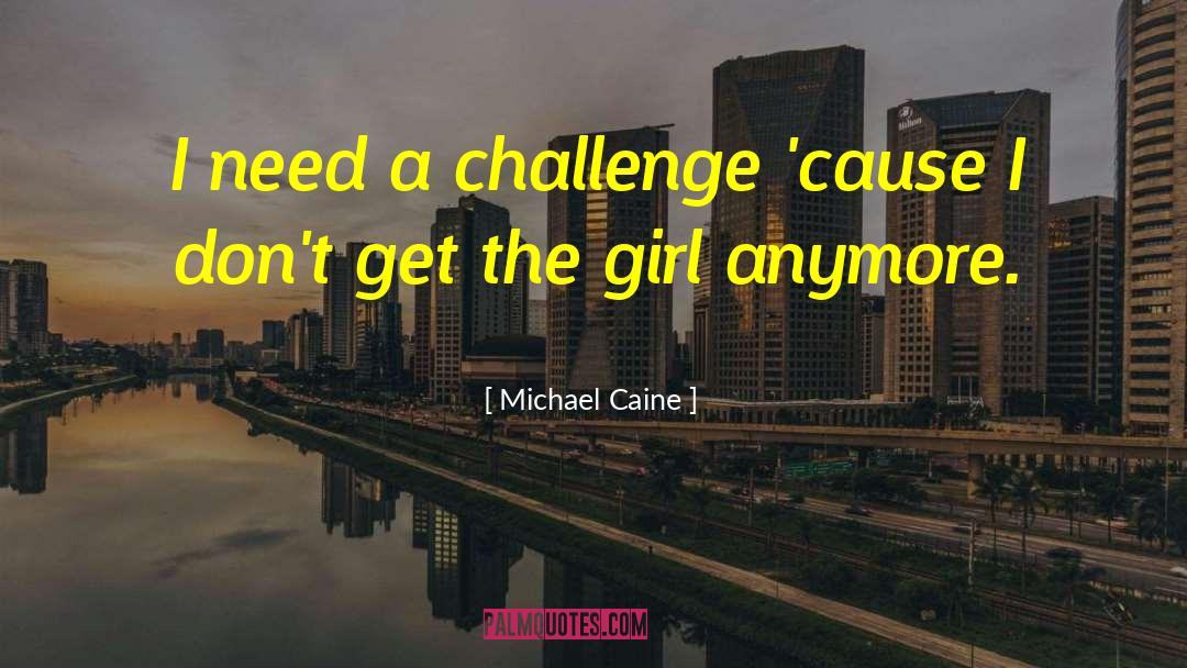 Michael Caine Quotes: I need a challenge 'cause