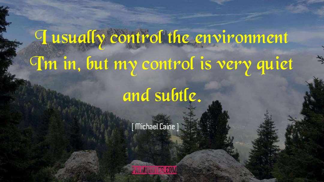 Michael Caine Quotes: I usually control the environment