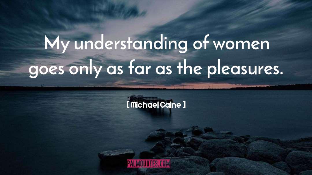 Michael Caine Quotes: My understanding of women goes