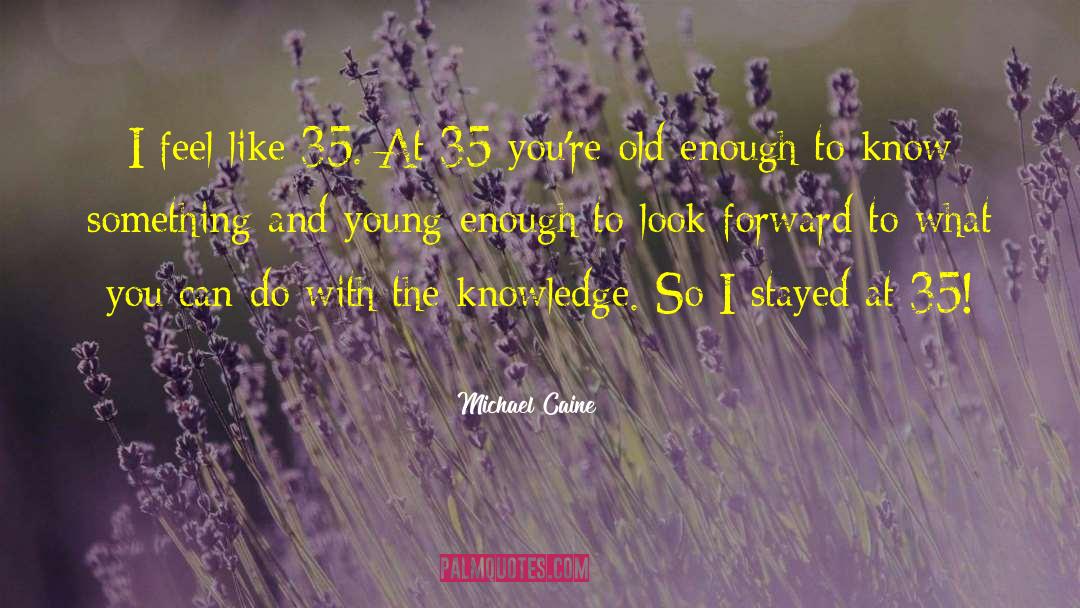 Michael Caine Quotes: I feel like 35. At