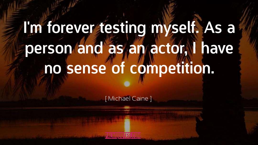 Michael Caine Quotes: I'm forever testing myself. As