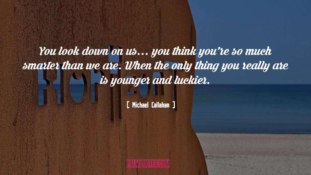 Michael Callahan Quotes: You look down on us...