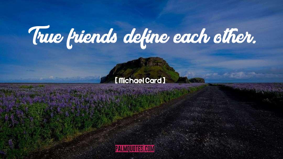 Michael Card Quotes: True friends define each other.