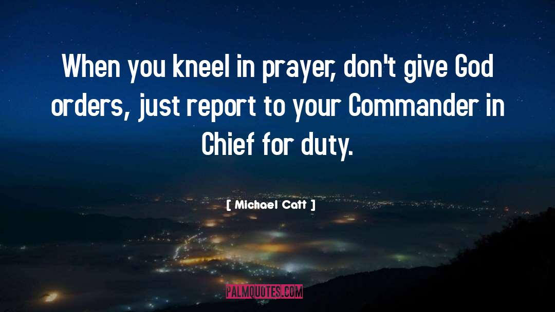 Michael Catt Quotes: When you kneel in prayer,