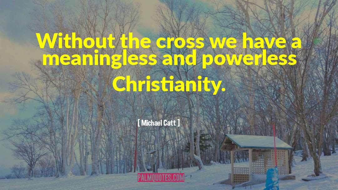 Michael Catt Quotes: Without the cross we have