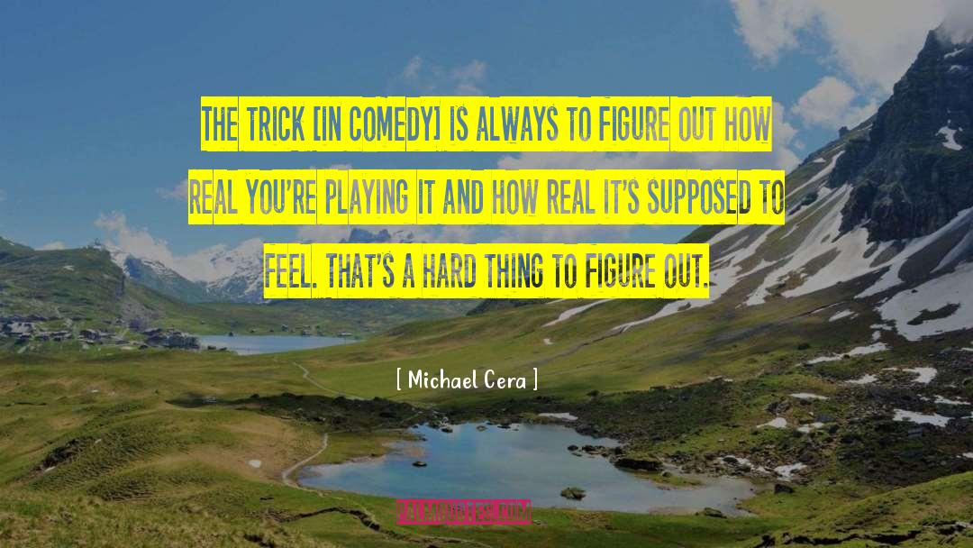Michael Cera Quotes: The trick [in comedy] is