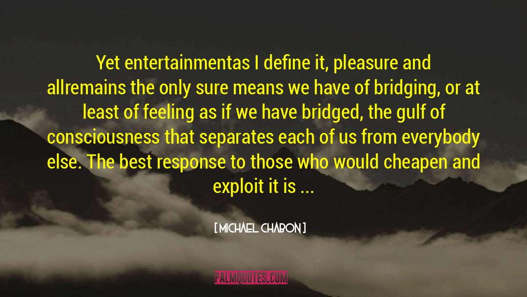 Michael Chabon Quotes: Yet entertainment<br>as I define it,