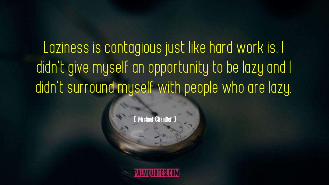 Michael Chandler Quotes: Laziness is contagious just like